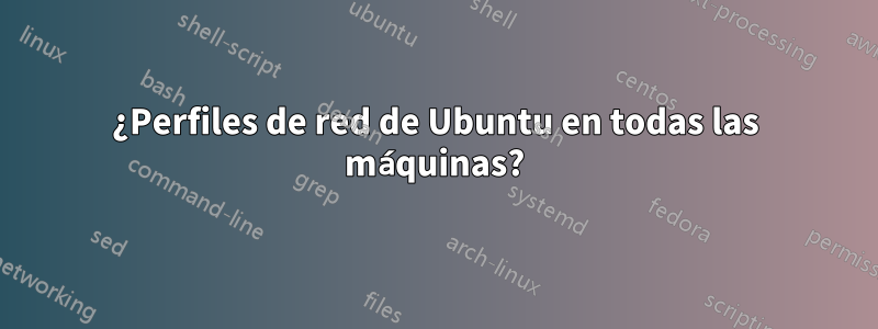 ¿Perfiles de red de Ubuntu en todas las máquinas?