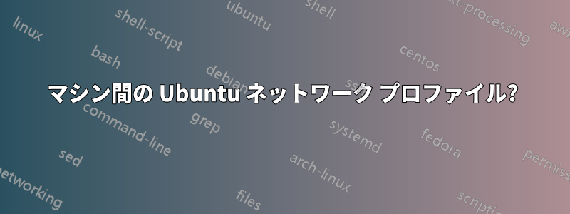 マシン間の Ubuntu ネットワーク プロファイル?