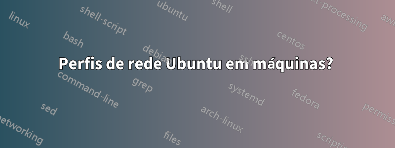 Perfis de rede Ubuntu em máquinas?