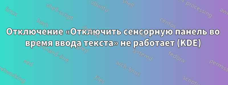 Отключение «Отключить сенсорную панель во время ввода текста» не работает (KDE)