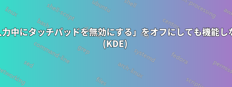 「入力中にタッチパッドを無効にする」をオフにしても機能しない (KDE)