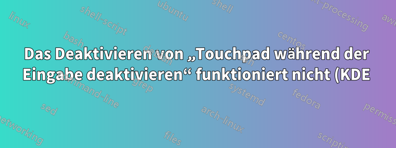 Das Deaktivieren von „Touchpad während der Eingabe deaktivieren“ funktioniert nicht (KDE)