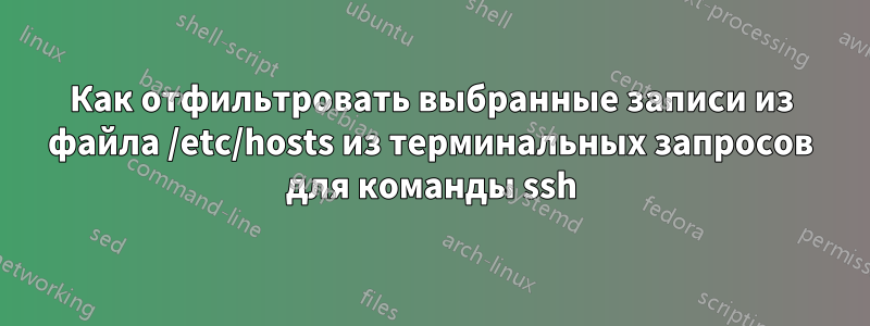 Как отфильтровать выбранные записи из файла /etc/hosts из терминальных запросов для команды ssh