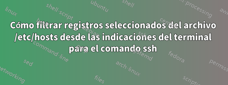 Cómo filtrar registros seleccionados del archivo /etc/hosts desde las indicaciones del terminal para el comando ssh