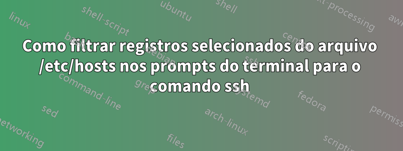 Como filtrar registros selecionados do arquivo /etc/hosts nos prompts do terminal para o comando ssh