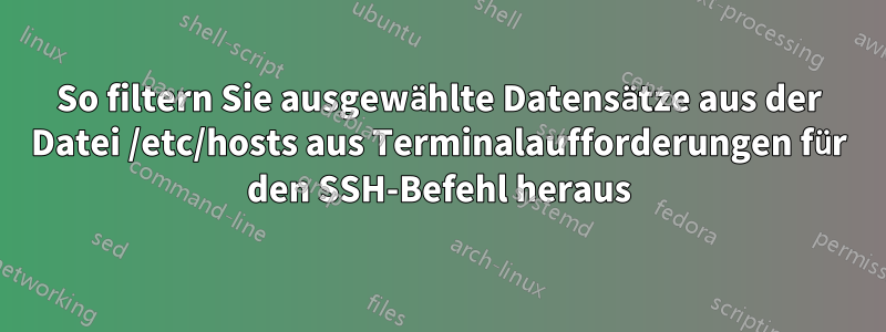 So filtern Sie ausgewählte Datensätze aus der Datei /etc/hosts aus Terminalaufforderungen für den SSH-Befehl heraus