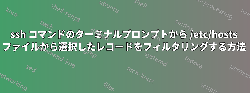 ssh コマンドのターミナルプロンプトから /etc/hosts ファイルから選択したレコードをフィルタリングする方法