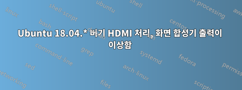 Ubuntu 18.04.* 버기 HDMI 처리, 화면 합성기 출력이 이상함