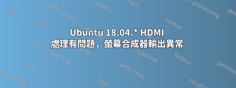 Ubuntu 18.04.* HDMI 處理有問題，螢幕合成器輸出異常