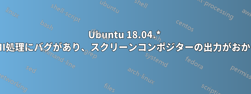 Ubuntu 18.04.* HDMI処理にバグがあり、スクリーンコンポジターの出力がおかしい