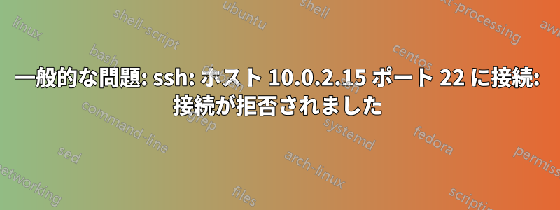 一般的な問題: ssh: ホスト 10.0.2.15 ポート 22 に接続: 接続が拒否されました