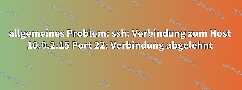 allgemeines Problem: ssh: Verbindung zum Host 10.0.2.15 Port 22: Verbindung abgelehnt