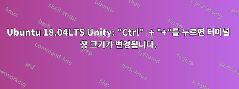 Ubuntu 18.04LTS Unity: "Ctrl" + "+"를 누르면 터미널 창 크기가 변경됩니다.