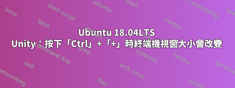 Ubuntu 18.04LTS Unity：按下「Ctrl」+「+」時終端機視窗大小會改變