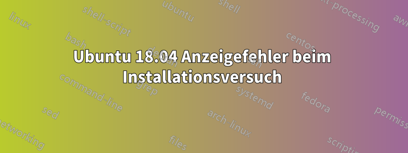 Ubuntu 18.04 Anzeigefehler beim Installationsversuch