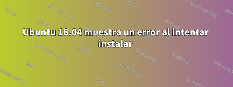 Ubuntu 18.04 muestra un error al intentar instalar