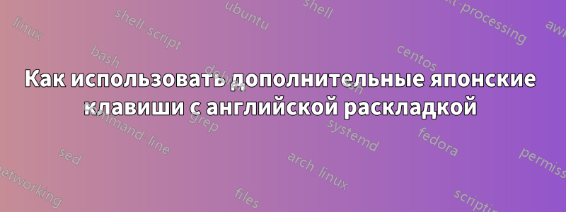 Как использовать дополнительные японские клавиши с английской раскладкой