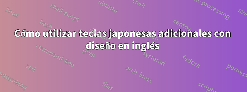 Cómo utilizar teclas japonesas adicionales con diseño en inglés