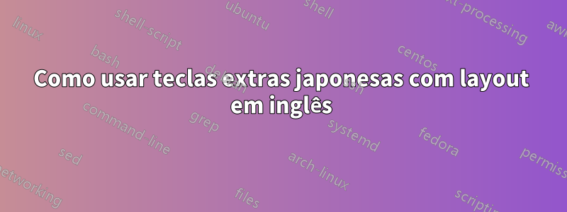 Como usar teclas extras japonesas com layout em inglês