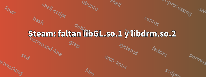 Steam: faltan libGL.so.1 y libdrm.so.2