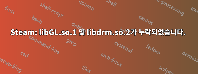 Steam: libGL.so.1 및 libdrm.so.2가 누락되었습니다.