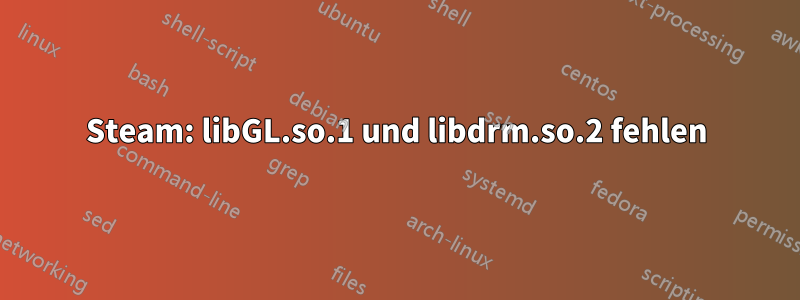 Steam: libGL.so.1 und libdrm.so.2 fehlen