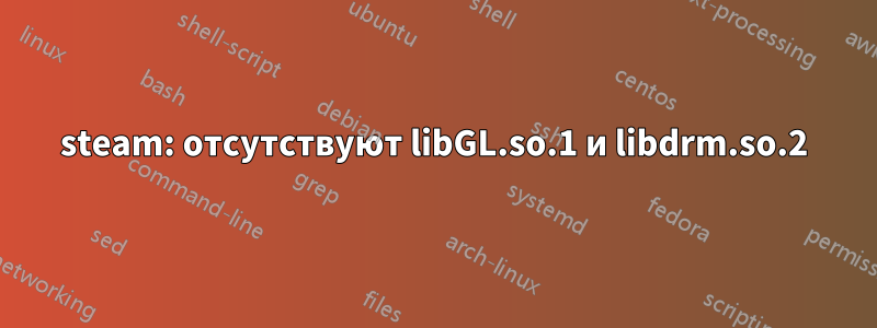 steam: отсутствуют libGL.so.1 и libdrm.so.2