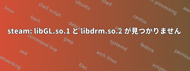 steam: libGL.so.1 と libdrm.so.2 が見つかりません