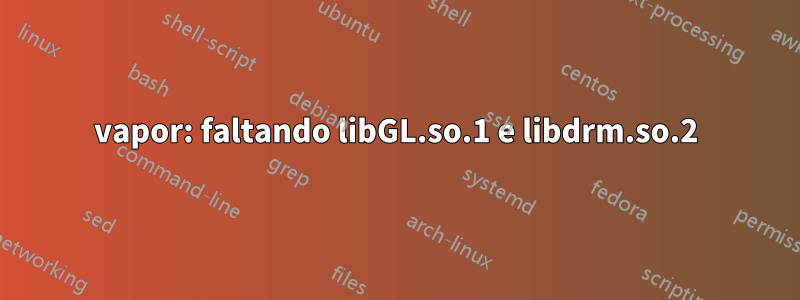 vapor: faltando libGL.so.1 e libdrm.so.2