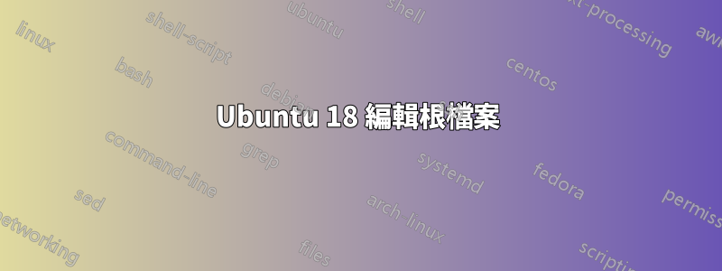 Ubuntu 18 編輯根檔案