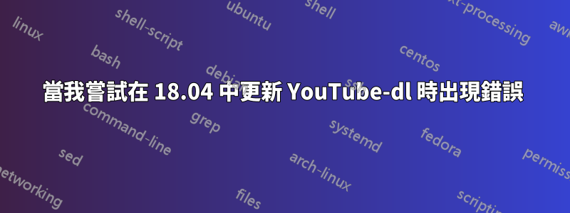 當我嘗試在 18.04 中更新 YouTube-dl 時出現錯誤