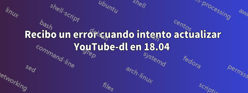 Recibo un error cuando intento actualizar YouTube-dl en 18.04 