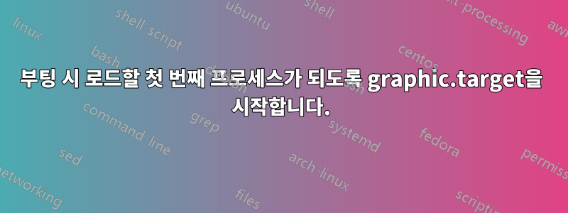 부팅 시 로드할 첫 번째 프로세스가 되도록 graphic.target을 시작합니다.