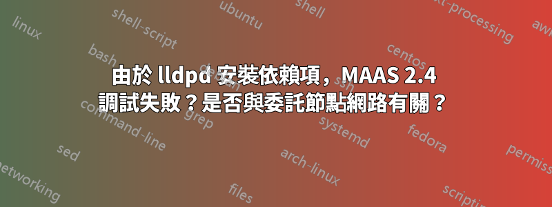 由於 lldpd 安裝依賴項，MAAS 2.4 調試失敗？是否與委託節點網路有關？