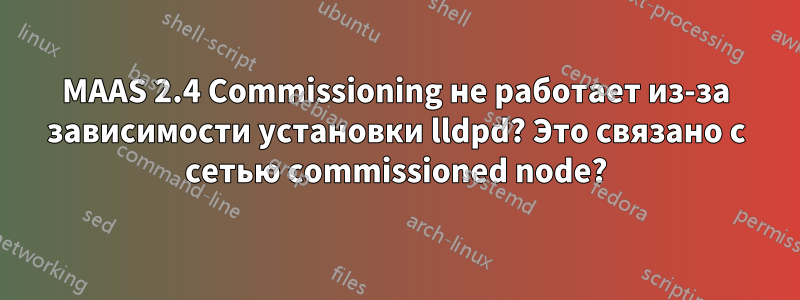 MAAS 2.4 Commissioning не работает из-за зависимости установки lldpd? Это связано с сетью commissioned node?