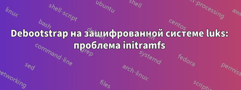 Debootstrap на зашифрованной системе luks: проблема initramfs