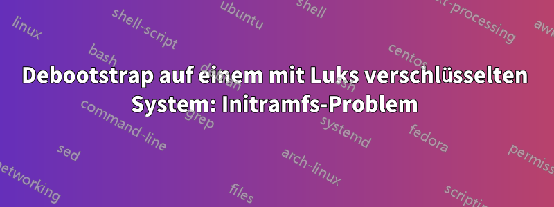 Debootstrap auf einem mit Luks verschlüsselten System: Initramfs-Problem