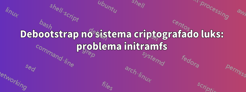 Debootstrap no sistema criptografado luks: problema initramfs