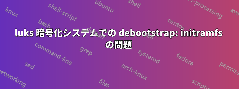 luks 暗号化システムでの debootstrap: initramfs の問題