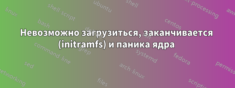 Невозможно загрузиться, заканчивается (initramfs) и паника ядра