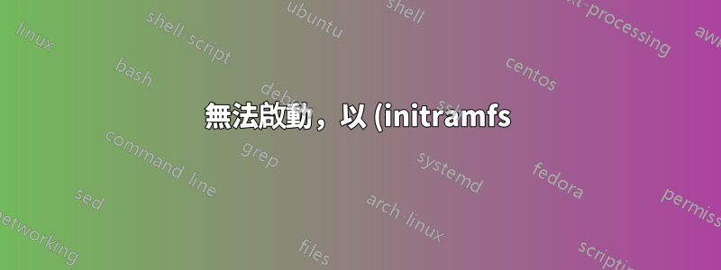 無法啟動,以 (initramfs) 結尾,且核心出現恐慌