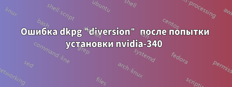 Ошибка dkpg "diversion" после попытки установки nvidia-340 