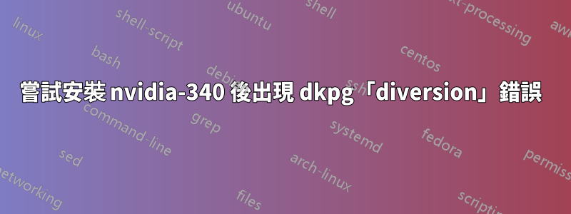 嘗試安裝 nvidia-340 後出現 dkpg「diversion」錯誤 