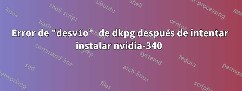 Error de "desvío" de dkpg después de intentar instalar nvidia-340 