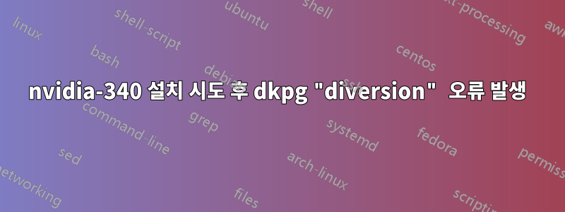 nvidia-340 설치 시도 후 dkpg "diversion" 오류 발생 