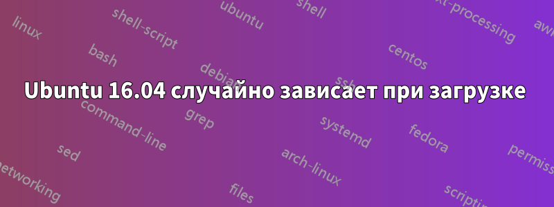 Ubuntu 16.04 случайно зависает при загрузке