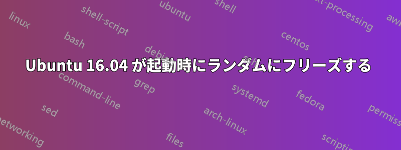 Ubuntu 16.04 が起動時にランダムにフリーズする