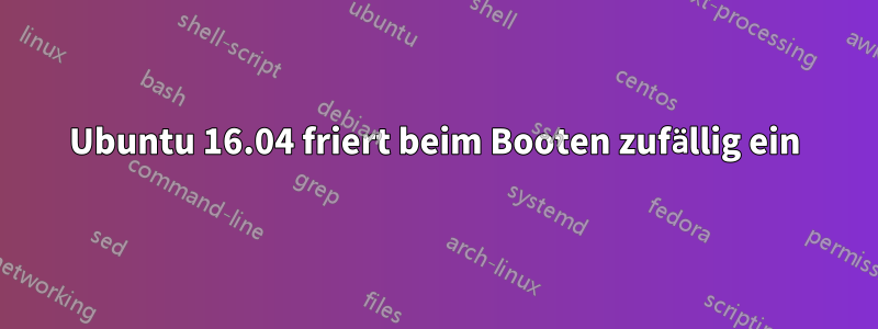 Ubuntu 16.04 friert beim Booten zufällig ein