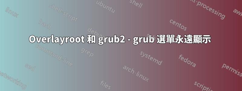 Overlayroot 和 grub2 - grub 選單永遠顯示