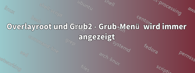 Overlayroot und Grub2 - Grub-Menü wird immer angezeigt